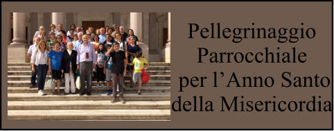 Pellegrinaggio Parrocchiale  per l’Anno Santo della Misericordia